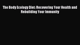 Read The Body Ecology Diet: Recovering Your Health and Rebuilding Your Immunity Ebook Free
