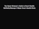 Read The Smart Woman's Guide to Heart Health: Skillfully Manage 3 Major Heart-Health Risks