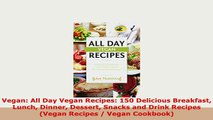 Download  Vegan All Day Vegan Recipes 150 Delicious Breakfast Lunch Dinner Dessert Snacks and PDF Online