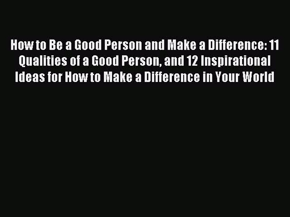 [PDF] How to Be a Good Person and Make a Difference: 11 Qualities of a Good Person and 12 Inspirational