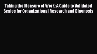 Read Taking the Measure of Work: A Guide to Validated Scales for Organizational Research and