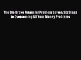 Read The Die Broke Financial Problem Solver: Six Steps to Overcoming All Your Money Problems