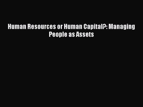 Read Human Resources or Human Capital?: Managing People as Assets Ebook Free