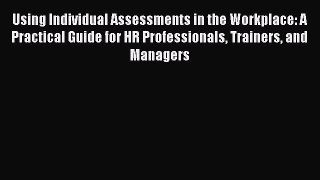 Read Using Individual Assessments in the Workplace: A Practical Guide for HR Professionals