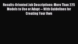 Read Results-Oriented Job Descriptions: More Than 225 Models to Use or Adapt -- With Guidelines