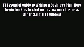 Read FT Essential Guide to Writing a Business Plan: How to win backing to start up or grow