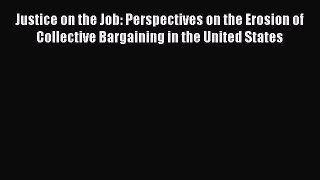 Read Justice on the Job: Perspectives on the Erosion of Collective Bargaining in the United