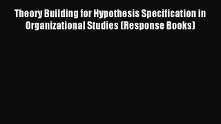 Read Theory Building for Hypothesis Specification in Organizational Studies (Response Books)