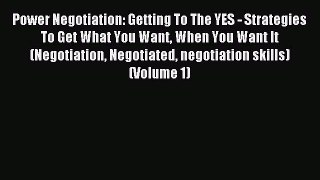Read Power Negotiation: Getting To The YES - Strategies To Get What You Want When You Want