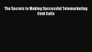 Read The Secrets to Making Successful Telemarketing Cold Calls Ebook Free