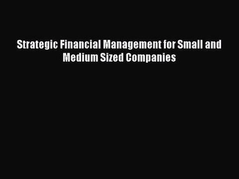 Read Strategic Financial Management for Small and Medium Sized Companies Ebook Free