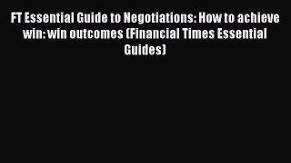Read FT Essential Guide to Negotiations: How to achieve win: win outcomes (Financial Times