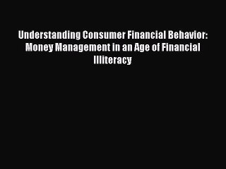 Read Understanding Consumer Financial Behavior: Money Management in an Age of Financial Illiteracy