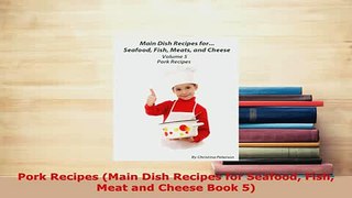 Download  Pork Recipes Main Dish Recipes for Seafood Fish Meat and Cheese Book 5 Download Online