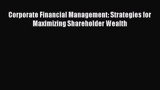 Download Corporate Financial Management: Strategies for Maximizing Shareholder Wealth Ebook