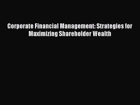 Download Corporate Financial Management: Strategies for Maximizing Shareholder Wealth Ebook