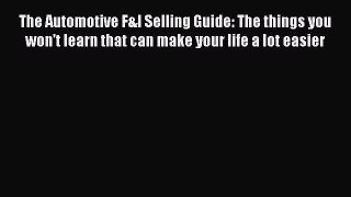 Read The Automotive F&I Selling Guide: The things you won't learn that can make your life a