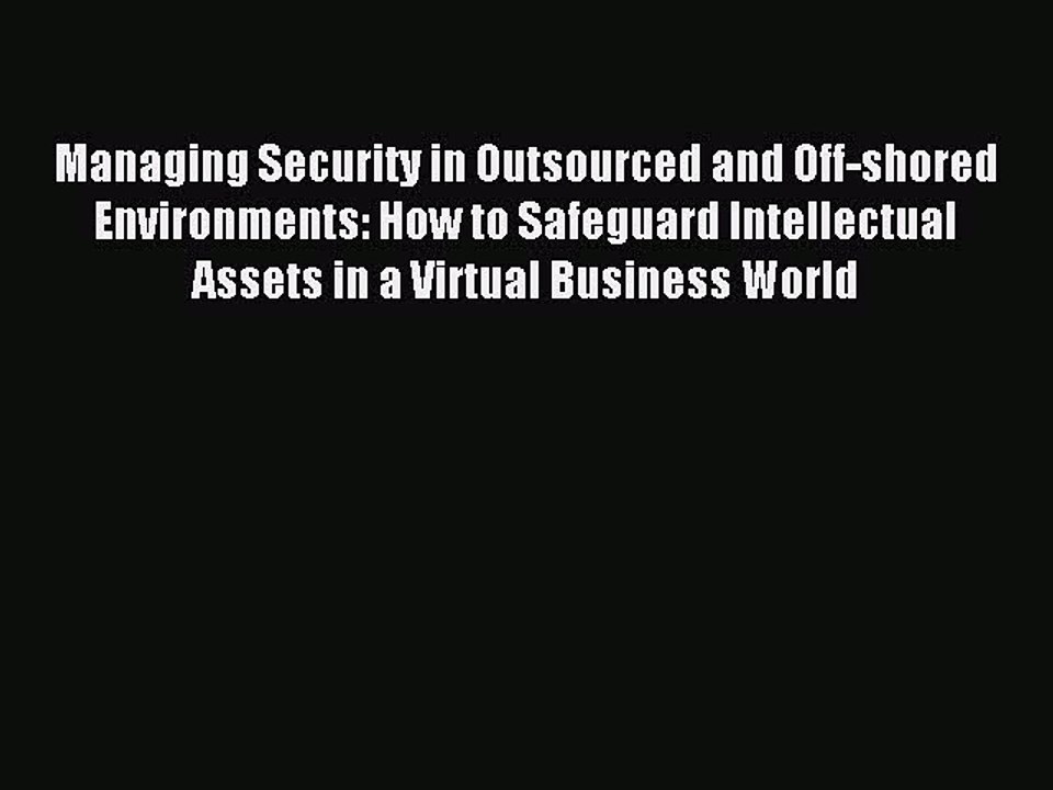Read Managing Security in Outsourced and Off-shored Environments: How to Safeguard Intellectual