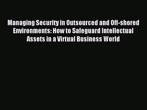 Read Managing Security in Outsourced and Off-shored Environments: How to Safeguard Intellectual
