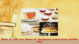 Download  Bake It Like You Mean It Gorgeous Cakes from Inside Out Download Online