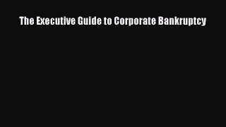 Read The Executive Guide to Corporate Bankruptcy Ebook Free
