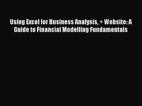 Read Using Excel for Business Analysis + Website: A Guide to Financial Modelling Fundamentals
