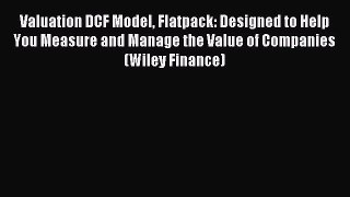 Read Valuation DCF Model Flatpack: Designed to Help You Measure and Manage the Value of Companies