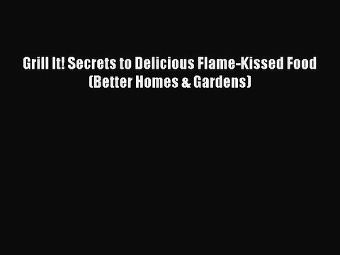 [Download] Grill It! Secrets to Delicious Flame-Kissed Food (Better Homes & Gardens) Full