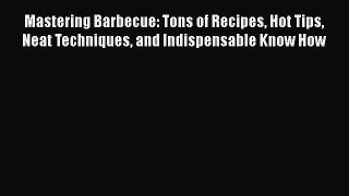 [Read PDF] Mastering Barbecue: Tons of Recipes Hot Tips Neat Techniques and Indispensable Know