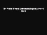 [Download] The Primal Wound: Understanding the Adopted Child Read Online