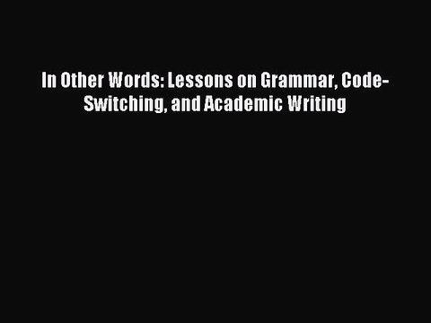 [Download] In Other Words: Lessons on Grammar Code-Switching and Academic Writing Read Online