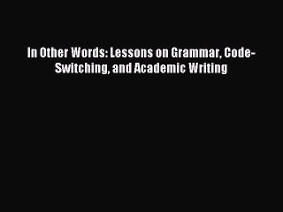[Download] In Other Words: Lessons on Grammar Code-Switching and Academic Writing  Read Online