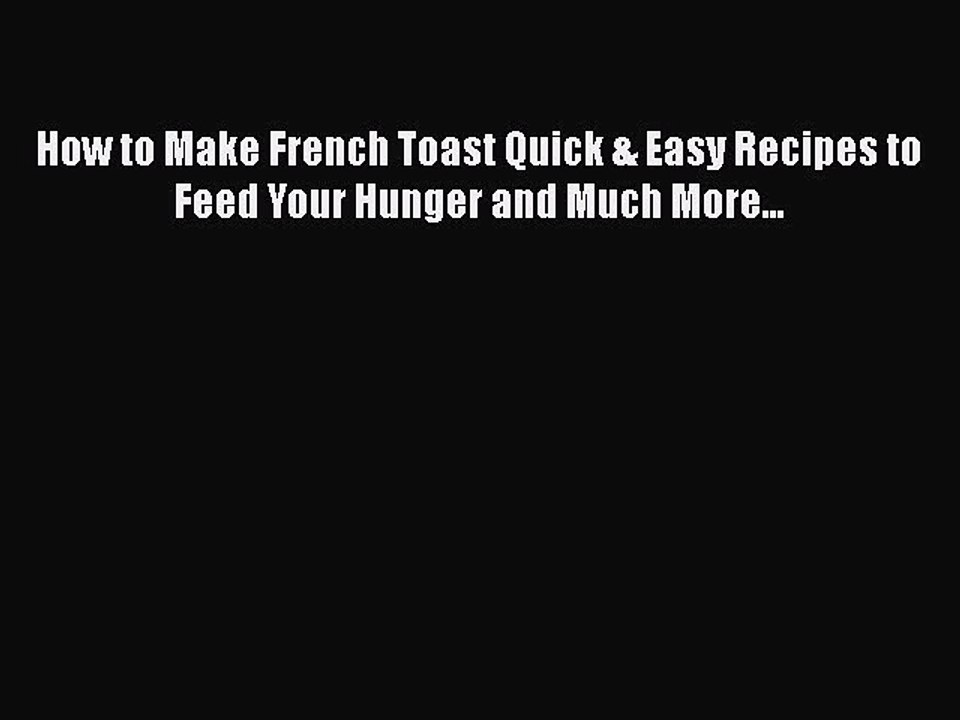 [PDF] How to Make French Toast Quick & Easy Recipes to Feed Your Hunger and Much More... Free