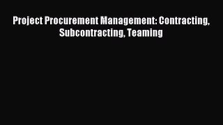 Read Project Procurement Management: Contracting Subcontracting Teaming PDF Online