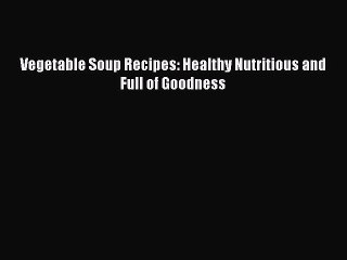 [Download] Vegetable Soup Recipes: Healthy Nutritious and Full of Goodness Free Books