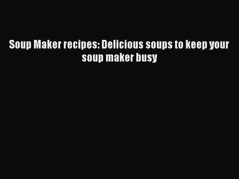 [Download] Soup Maker recipes: Delicious soups to keep your soup maker busy Book Online