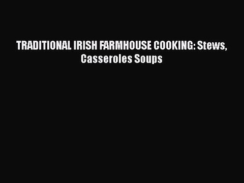 [Read PDF] TRADITIONAL IRISH FARMHOUSE COOKING: Stews Casseroles Soups Full EBook
