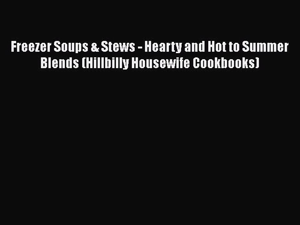 [Download] Freezer Soups & Stews - Hearty and Hot to Summer Blends (Hillbilly Housewife Cookbooks)