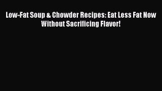 [Download] Low-Fat Soup & Chowder Recipes: Eat Less Fat Now Without Sacrificing Flavor!  Full