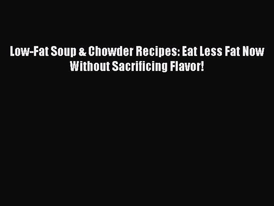 [Download] Low-Fat Soup & Chowder Recipes: Eat Less Fat Now Without Sacrificing Flavor!  Full