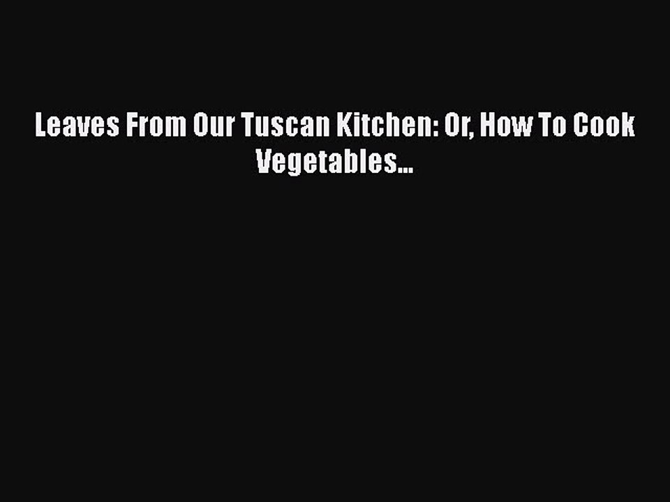 [Read PDF] Leaves From Our Tuscan Kitchen: Or How To Cook Vegetables...  Full EBook