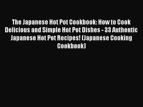 [Read PDF] The Japanese Hot Pot Cookbook: How to Cook Delicious and Simple Hot Pot Dishes -