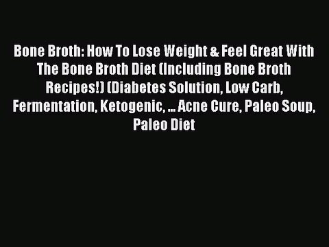 [Read PDF] Bone Broth: How To Lose Weight & Feel Great With The Bone Broth Diet (Including