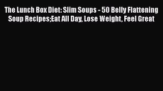 [PDF] The Lunch Box Diet: Slim Soups - 50 Belly Flattening Soup RecipesEat All Day Lose Weight