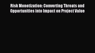 Download Risk Monetization: Converting Threats and Opportunities into Impact on Project Value