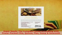 PDF  Super Seeds The Complete Guide to Cooking with PowerPacked Chia Quinoa Flax Hemp  PDF Full Ebook