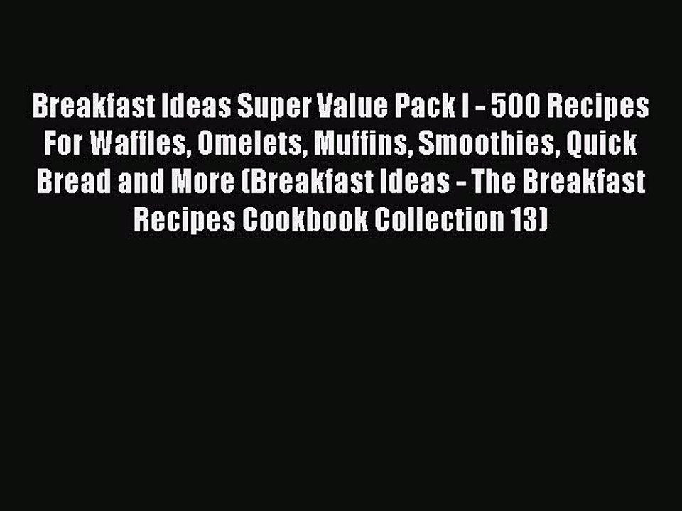 [Read PDF] Breakfast Ideas Super Value Pack I - 500 Recipes For Waffles Omelets Muffins Smoothies