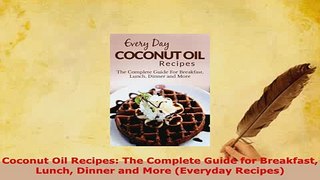 PDF  Coconut Oil Recipes The Complete Guide for Breakfast Lunch Dinner and More Everyday Read Full Ebook