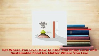PDF  Eat Where You Live How to FInd and Enjoy Local and Sustainable Food No Matter Where You PDF Online