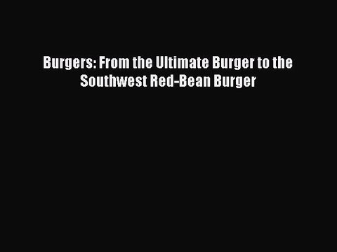 [PDF] Burgers: From the Ultimate Burger to the Southwest Red-Bean Burger Full EBook